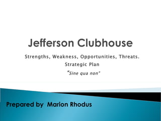 Strengths, Weakness, Opportunities, Threats.  Strategic Plan  “ Sine qua non” Prepared by  Marion Rhodus 