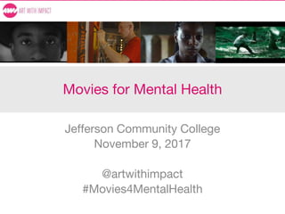 Movies for Mental Health
Jefferson Community College
November 9, 2017
@artwithimpact
#Movies4MentalHealth
 