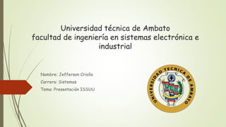 Universidad técnica de Ambato
facultad de ingeniería en sistemas electrónica e
industrial
Nombre: Jefferson Criollo
Carrera: Sistemas
Tema: Presentación ISSUU
 