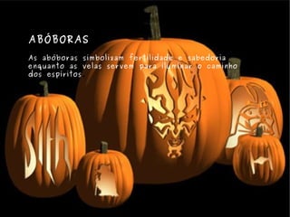 ABÓBORAS  As abóboras simbolizam fertilidade e sabedoria enquanto as velas servem para iluminar o caminho dos espíritos . 