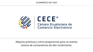 ECOMMERCE DAY 2021
Mejores prácticas y cómo prepararnos para un evento
masivo de conveniencia de alto rendimiento.
 