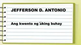 JEFFERSON D. ANTONIO
Ang kwento ng aking buhay
 