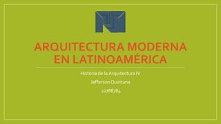 ARQUITECTURA MODERNA
EN LATINOAMÉRICA
Historia de la Arquitectura IV
Jefferson Quintana
22788784
 