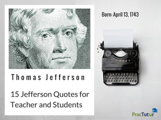 T h o m a s J e f f e r s o n
Born: April 13, 1743
15 Jefferson Quotes for
Teacher and Students
 