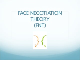 FACE NEGOTIATION
THEORY
(FNT)
 