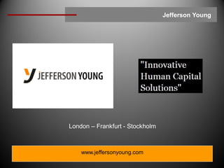 Jefferson Young




London – Frankfurt - Stockholm



    www.jeffersonyoung.com
 