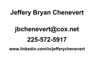 Jeffery Bryan Chenevert
jbchenevert@cox.net
225-572-5917
www.linkedin.com/in/jefferychenevert
 