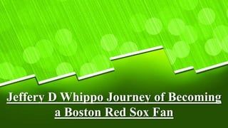 Jeffery D Whippo Journey of Becoming
a Boston Red Sox Fan
 