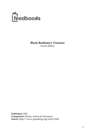 Black Bartlemy's Treasure
                          Farnol, Jeffery




Published: 1920
Categorie(s): Fiction, Action & Adventure
Source: http://www.gutenberg.org/etext/2424


                                              1
 