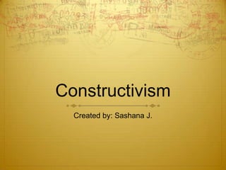 Constructivism
Created by: Sashana J.

 