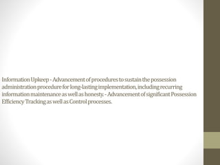 InformationUpkeep-Advancementofprocedurestosustainthepossession
administrationprocedureforlong-lastingimplementation,includingrecurring
informationmaintenanceaswellashonesty.-AdvancementofsignificantPossession
EfficiencyTrackingaswellasControlprocesses.
 