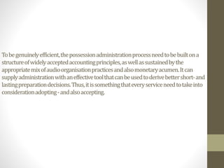 Tobegenuinelyefficient,thepossessionadministrationprocessneedtobebuiltona
structureofwidelyacceptedaccountingprinciples,aswellassustainedbythe
appropriatemixofaudioorganisationpracticesandalsomonetaryacumen.Itcan
supplyadministrationwithaneffectivetoolthatcanbeusedtoderivebettershort-and
lastingpreparationdecisions.Thus,itissomethingthateveryserviceneedtotakeinto
considerationadopting-andalsoaccepting.
 