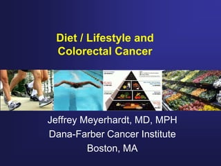 Diet / Lifestyle and
 Colorectal Cancer




Jeffrey Meyerhardt, MD, MPH
Dana-Farber Cancer Institute
         Boston, MA
 