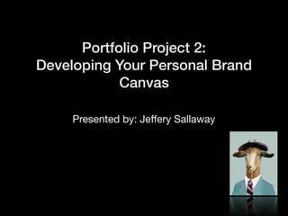 Portfolio Project 2:
Developing Your Personal Brand
Canvas
Presented by: Jeﬀery Sallaway
 