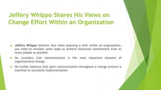 Jeffery Whippo Shares His Views on
Change Effort Within an Organization
 Jeffery Whippo believes that when planning a shi...