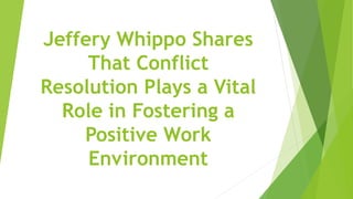 Jeffery Whippo Shares
That Conflict
Resolution Plays a Vital
Role in Fostering a
Positive Work
Environment
 
