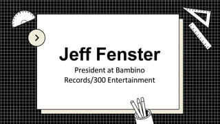 Jeff Fenster
President at Bambino
Records/300 Entertainment
 