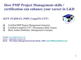 How PMP Project Management skills / certification can enhance your career in L&D ,[object Object],[object Object],[object Object],[object Object],[object Object],[object Object],[object Object]