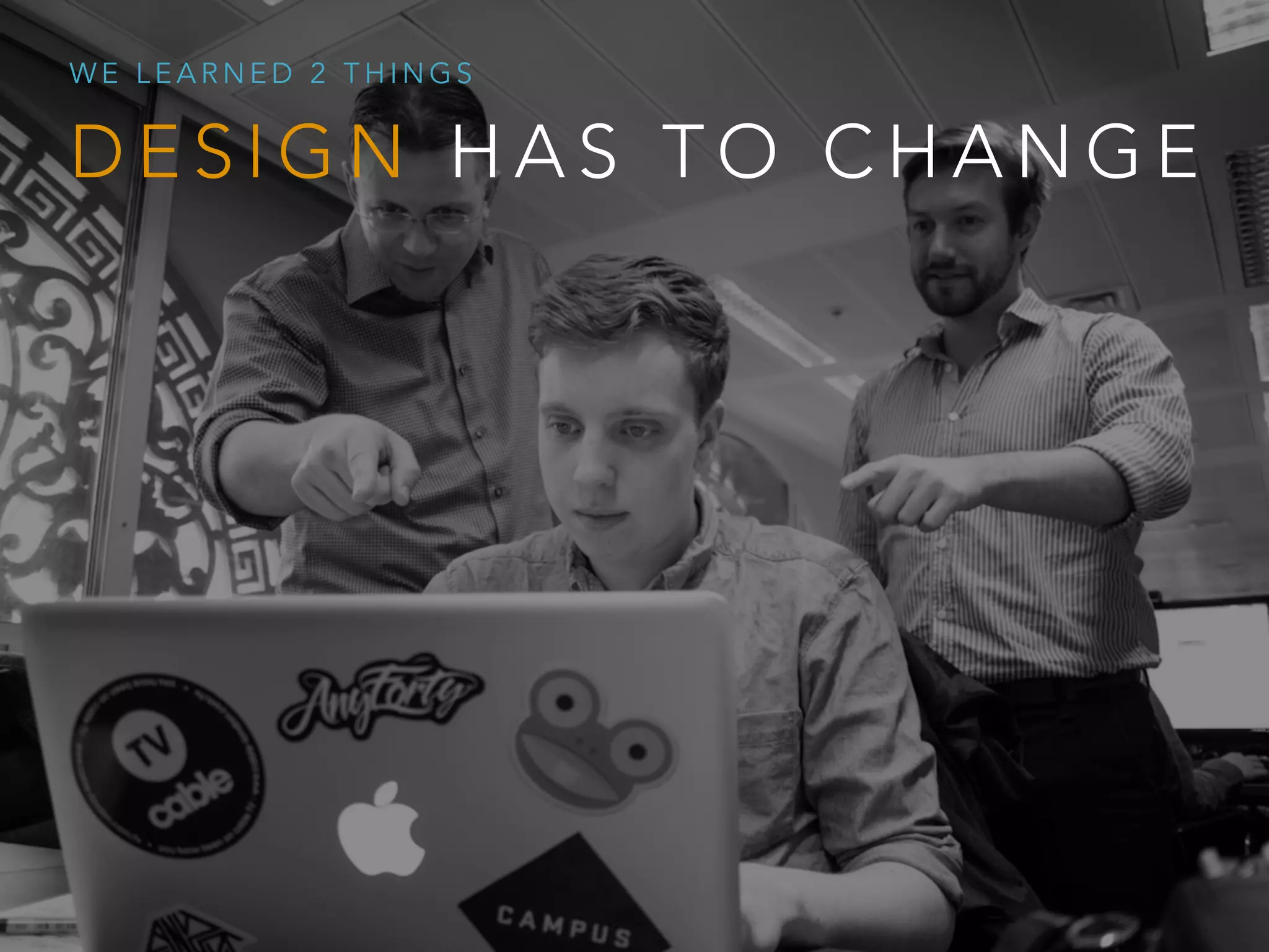 D E S I G N H A S T O C H A N G E
W E L E A R N E D 2 T H I N G S
 