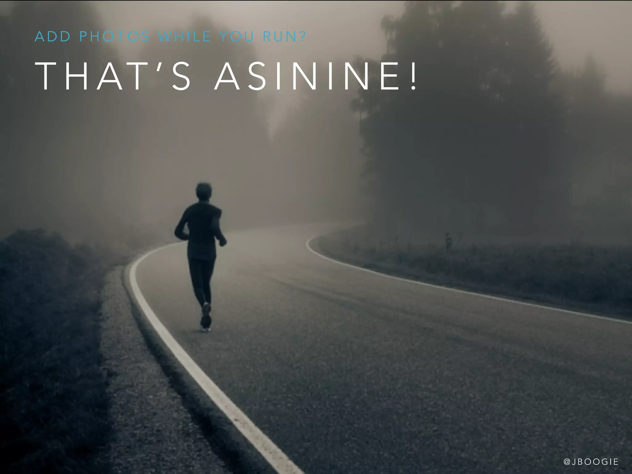 T H AT ’ S A S I N I N E !
A D D P H O T O S W H I L E Y O U R U N ?
@ J B O O G I E
 