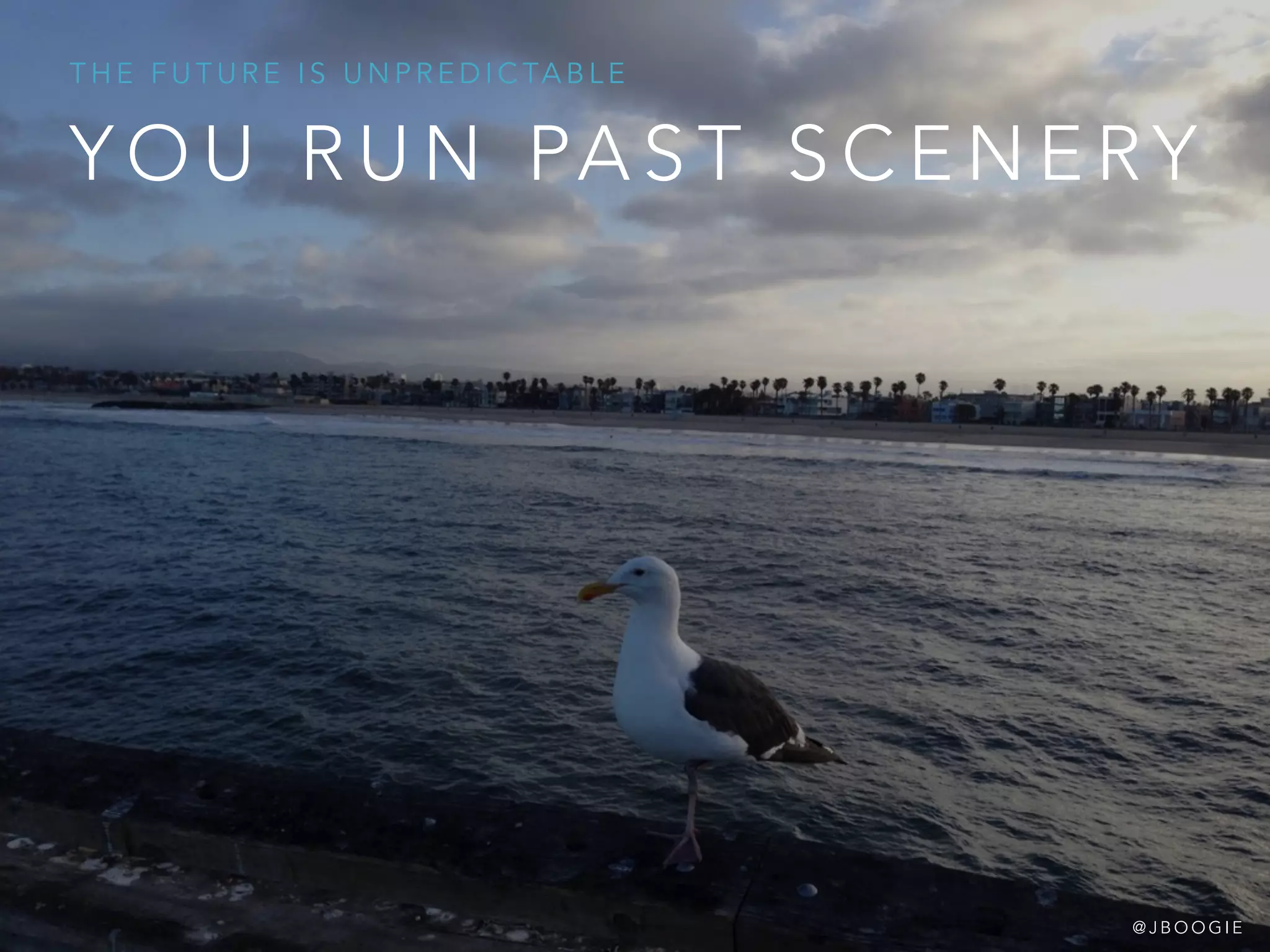Y O U R U N PA S T S C E N E RY
T H E F U T U R E I S U N P R E D I C TA B L E
@ J B O O G I E
 