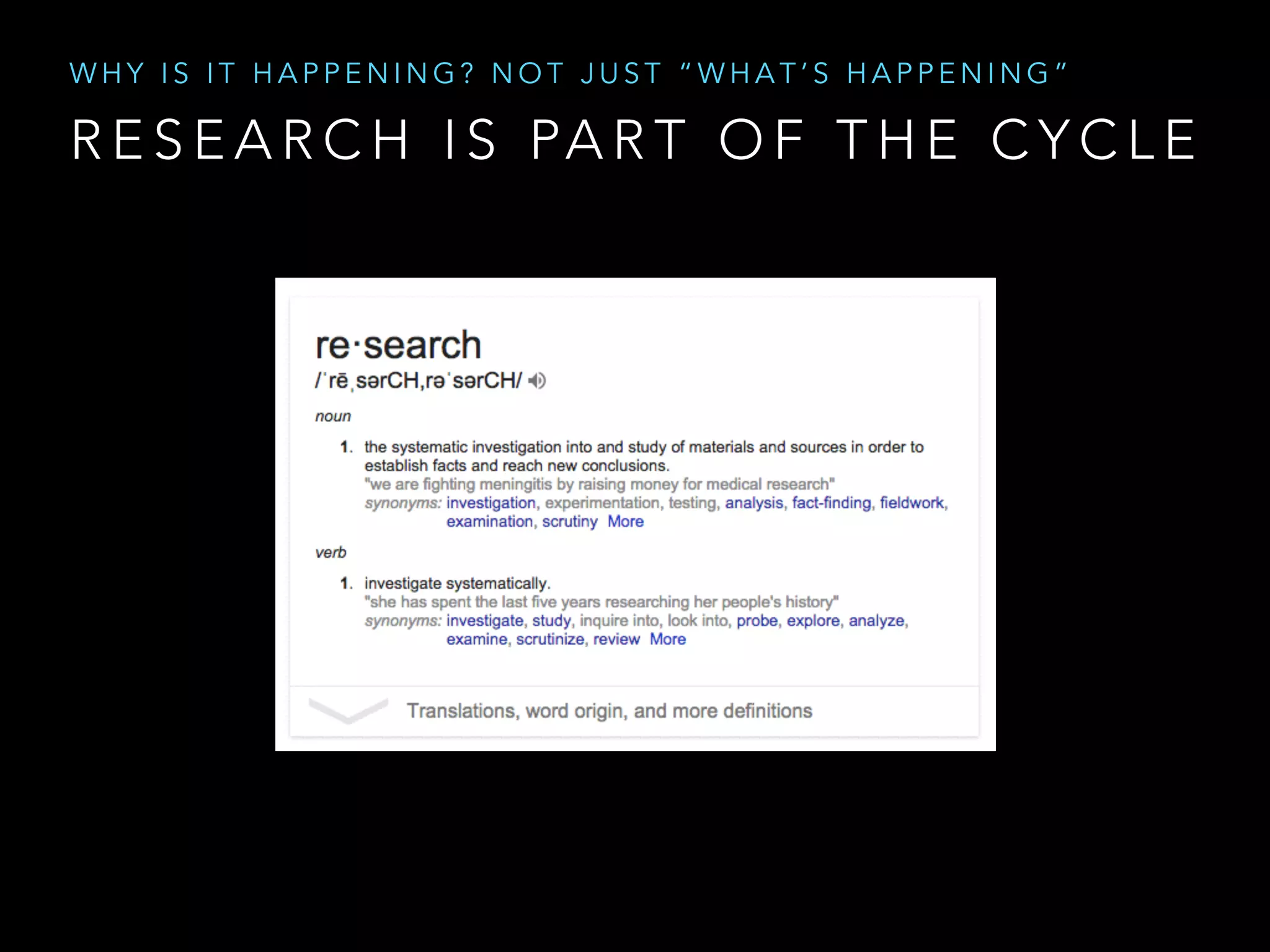 R E S E A R C H I S PA R T O F T H E C Y C L E
W H Y I S I T H A P P E N I N G ? N O T J U S T “ W H A T ’ S H A P P E N I N G ”
 