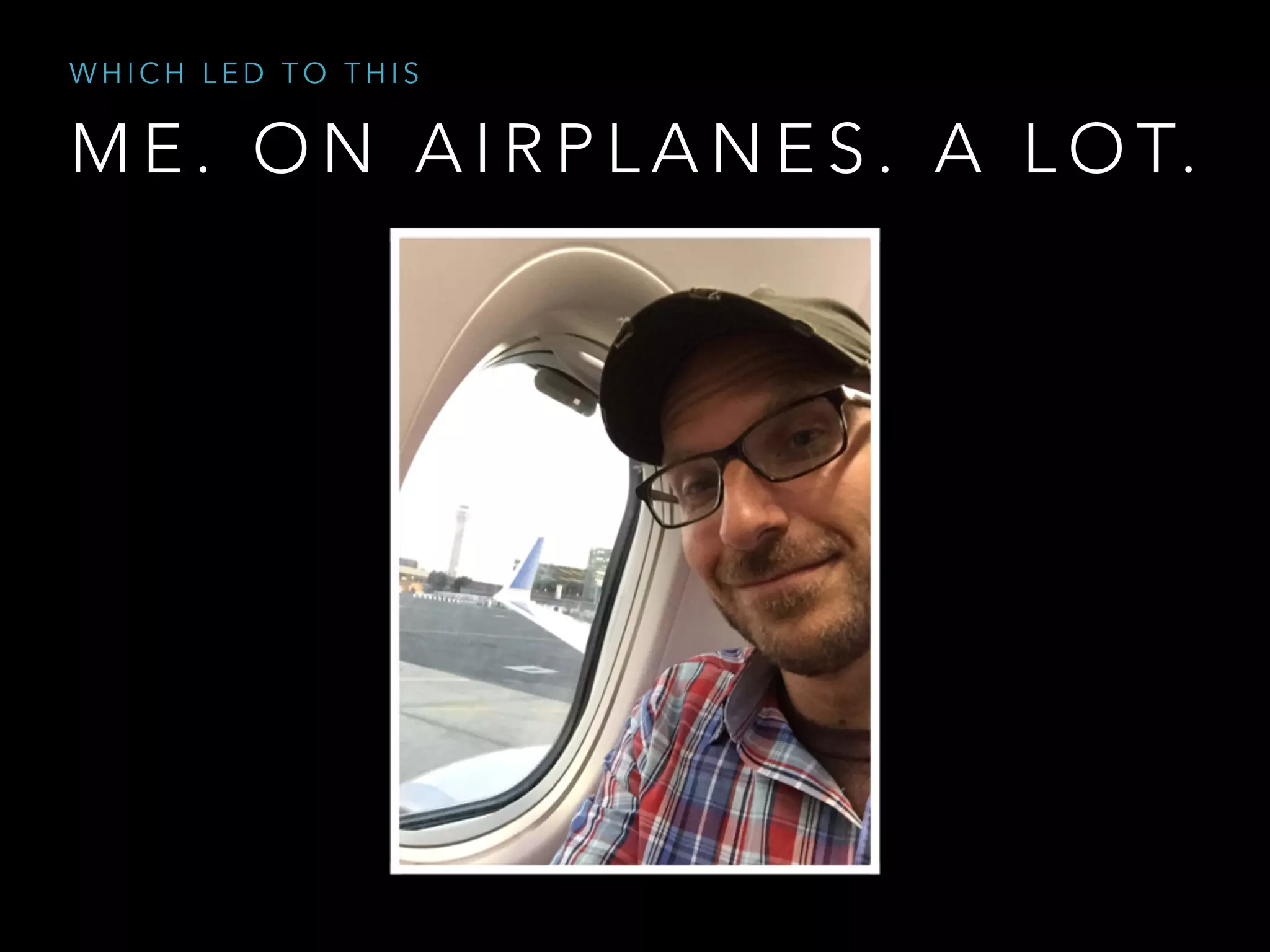 M E . O N A I R P L A N E S . A L O T.
W H I C H L E D T O T H I S
 