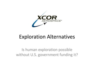 Exploration Alternatives 
Is human exploration possible 
without U.S. government funding it? 
 