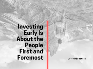 Investing
EarlyIs
Aboutthe
People
Firstand
Foremost Jeff Greenstein
 