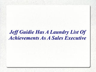 Jeff Guidie Has A Laundry List Of
Achievements As A Sales Executive
 