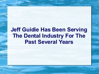 Jeff Guidie Has Been Serving 
The Dental Industry For The 
Past Several Years 
 