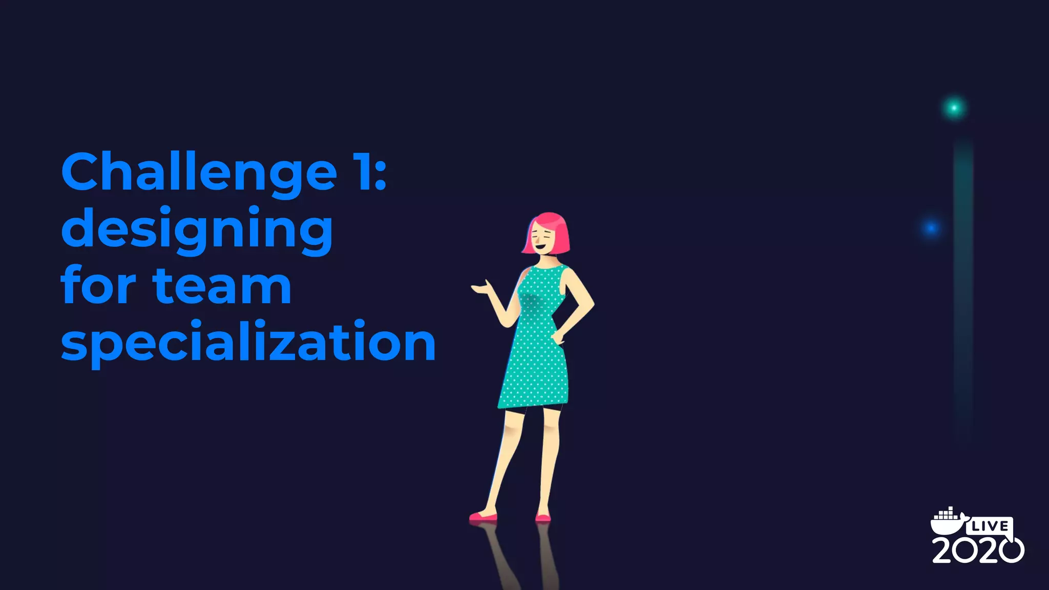 Challenge 1:
designing
for team
specialization
 