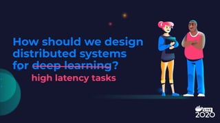 How should we design
distributed systems
for deep learning?
high latency tasks
 