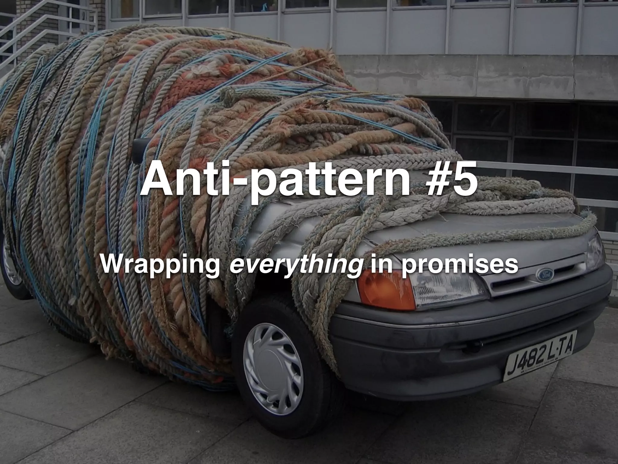 Anti-pattern #5 
Wrapping everything in promises 
 