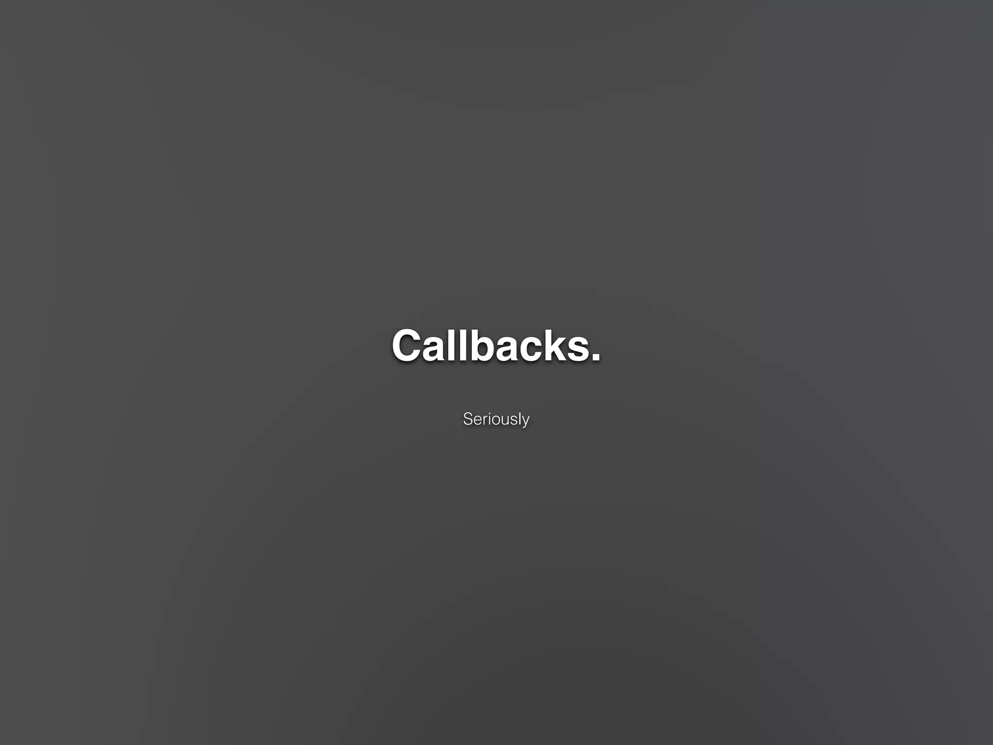 Callbacks." 
! 
Seriously 
 