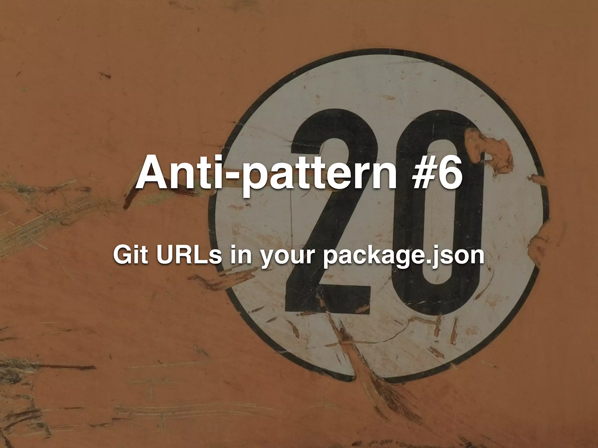 Anti-pattern #6 
Git URLs in your package.json 
 