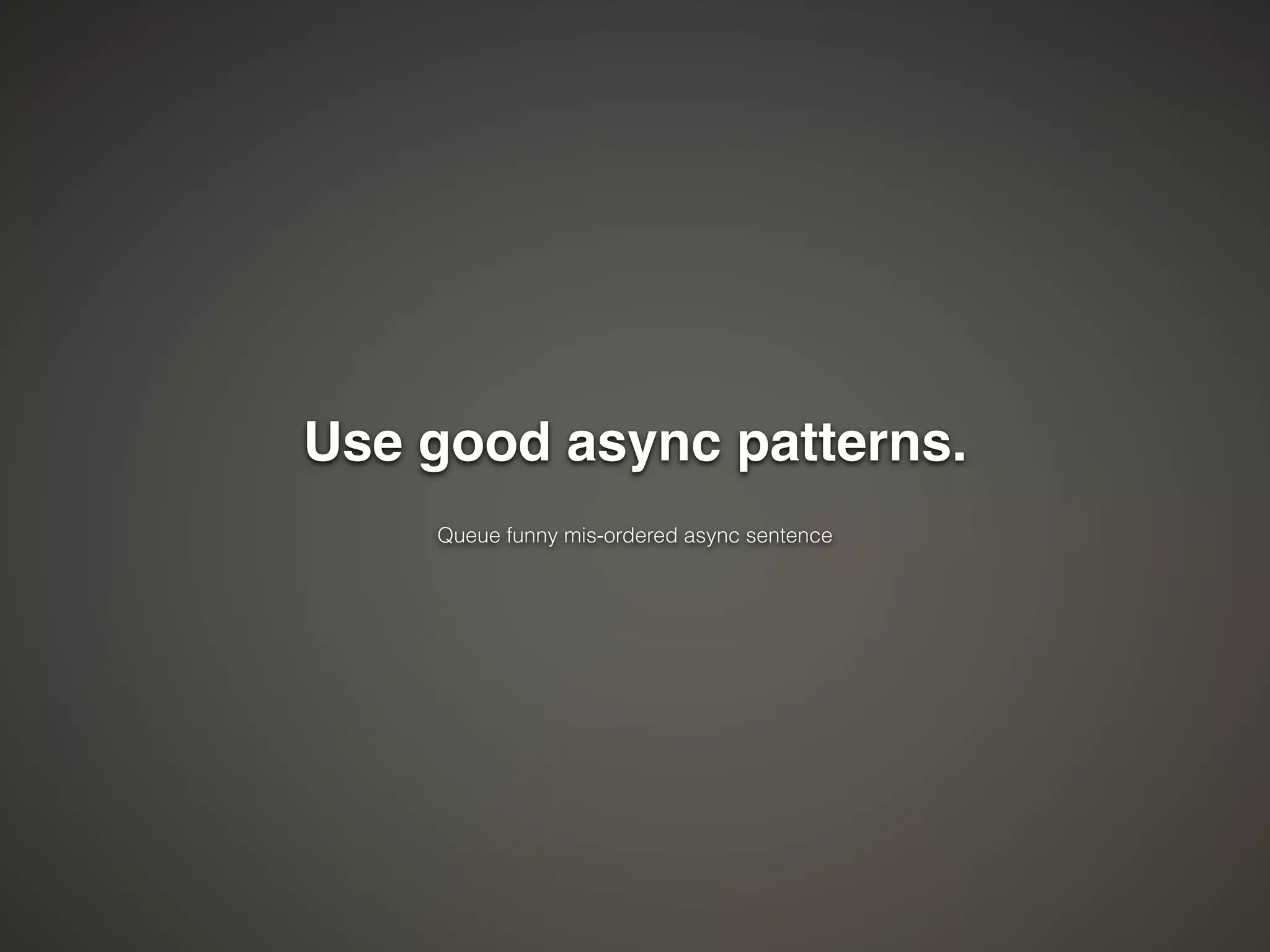Use good async patterns." 
! 
Queue funny mis-ordered async sentence 
 