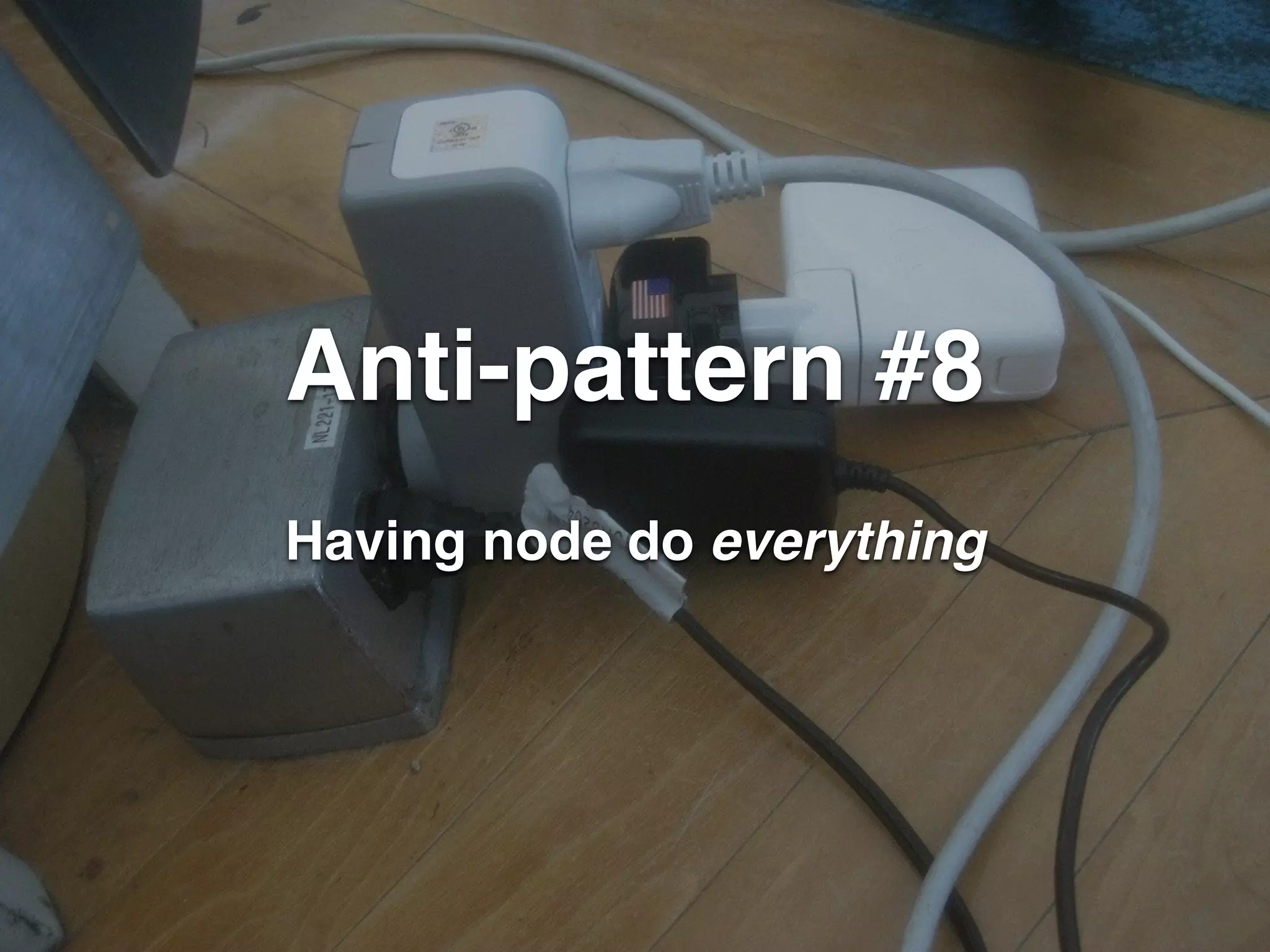 Anti-pattern #8 
Having node do everything 
 