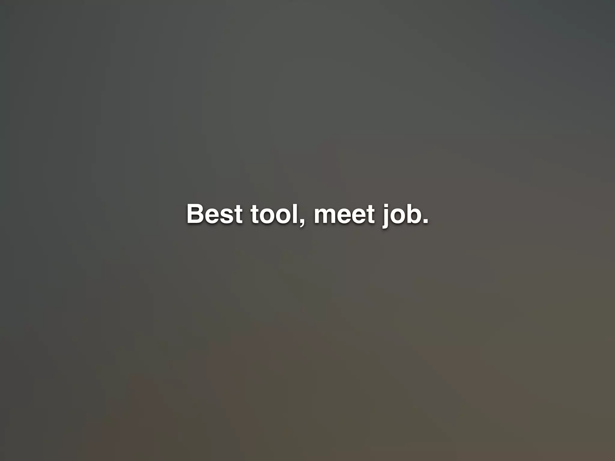 Best tool, meet job." 
! 
 