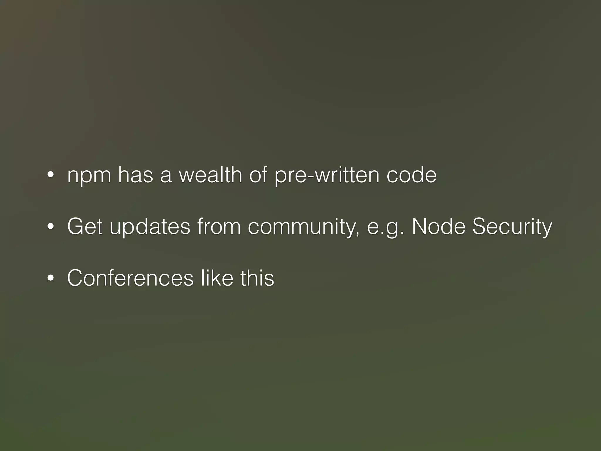 • npm has a wealth of pre-written code 
• Get updates from community, e.g. Node Security 
• Conferences like this 
 
