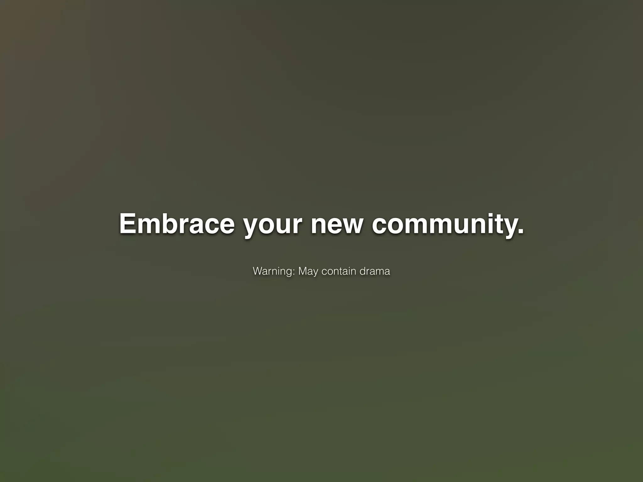 Embrace your new community." 
! 
Warning: May contain drama 
 