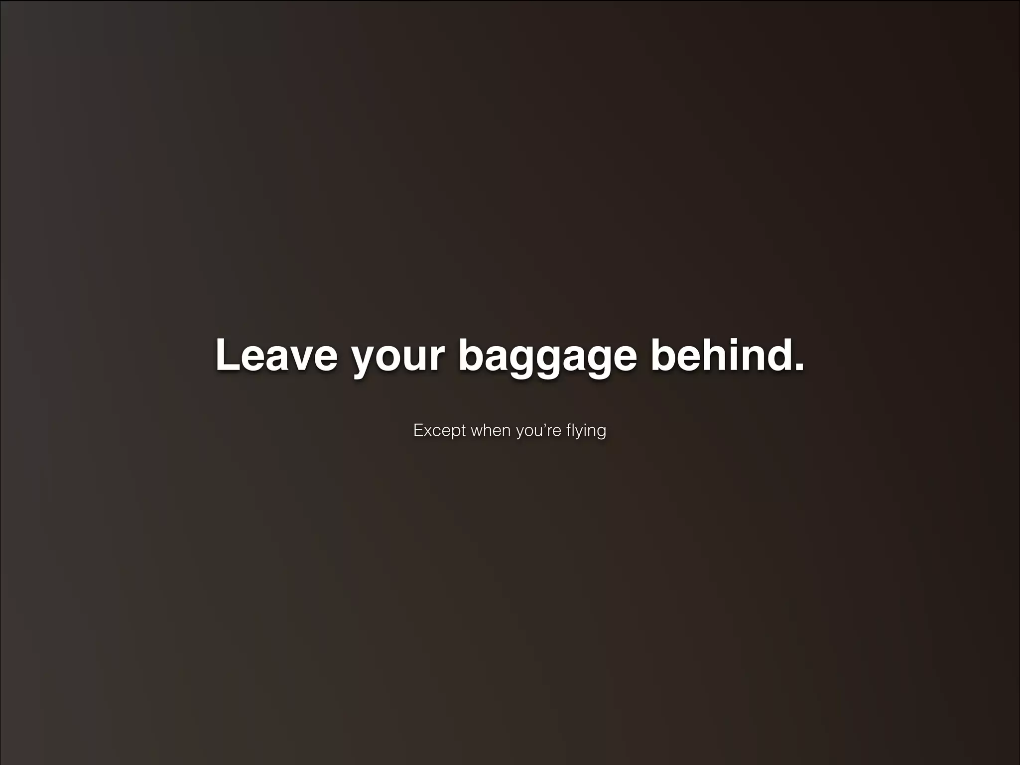 Leave your baggage behind." 
! 
Except when you’re flying 
 