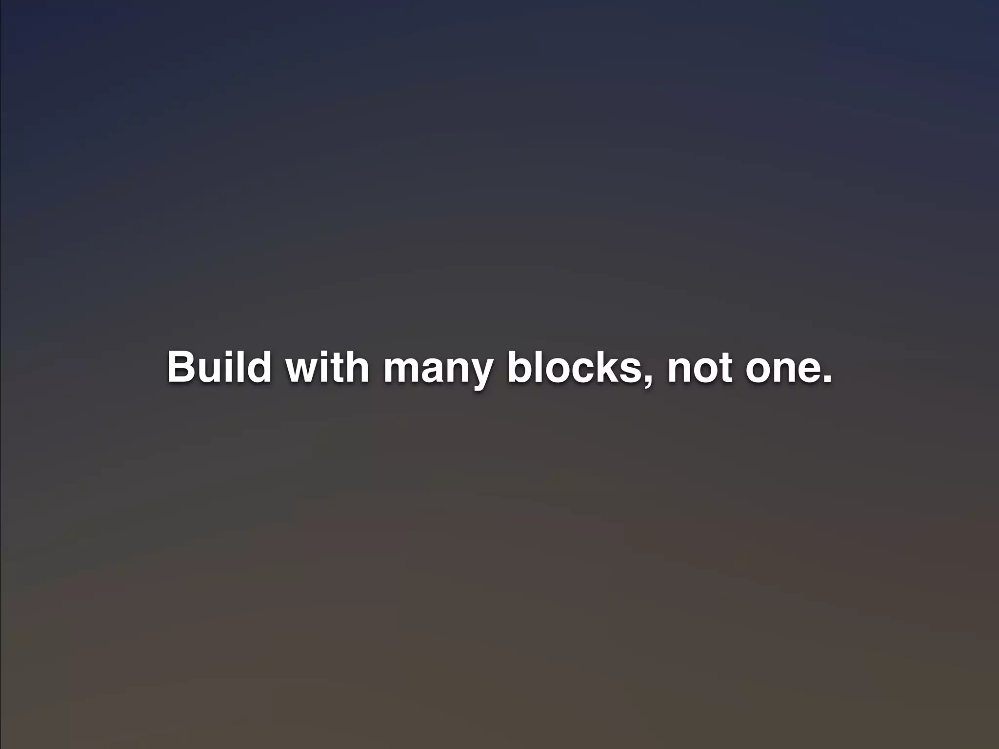 Build with many blocks, not one." 
 