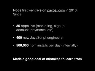 Node first went live on paypal.com in 2013. 
Since: 
• 35 apps live (marketing, signup, 
account, payments, etc). 
• 400 n...