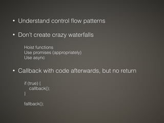 • Understand control flow patterns 
• Don’t create crazy waterfalls 
Hoist functions 
Use promises (appropriately) 
Use as...