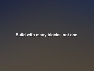 Build with many blocks, not one." 
 