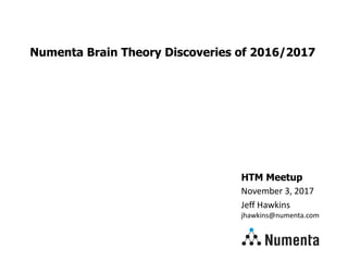 HTM Meetup
November 3, 2017
Jeff Hawkins
jhawkins@numenta.com
Numenta Brain Theory Discoveries of 2016/2017
 