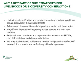 WHY A KEY PART OF OUR STRATEGIES FOR 
LIVELIHOODS OR BIODIVERSITY CONSERVATION? 
3 
• Limitations of certification and pro...