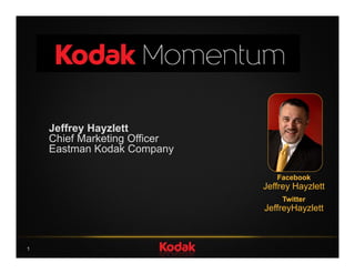Jeffrey Hayzlett
    Chief Marketing Officer
    Eastman Kodak Companyp y

                                  Facebook
                               Jeffrey Hayzlett
                                    Twitter
                               JeffreyHayzlett



1
 