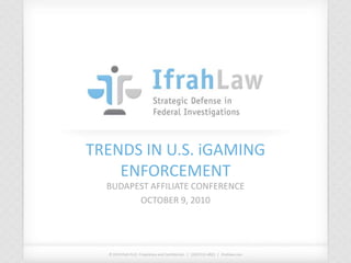 TRENDS IN U.S. iGAMING ENFORCEMENT BUDAPEST AFFILIATE CONFERENCE OCTOBER 9, 2010 